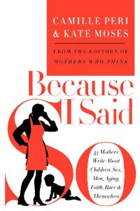 Because I Said So _33 Mothers Write About Children, Sex, Men, Aging, Faith, Race, and Themselves - Camille Peri & Kate Moses - 0060838493